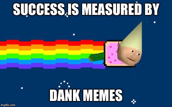 SUCCESS IS MEASURED BY DANK MEMES | image tagged in dank nyan | made w/ Imgflip meme maker