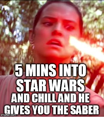 Star Wars | 5 MINS INTO STAR WARS AND CHILL AND HE GIVES YOU THE SABER | image tagged in star wars | made w/ Imgflip meme maker