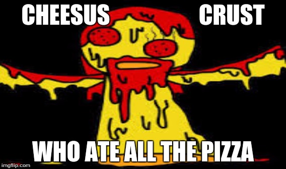 CHEESUS                    CRUST WHO ATE ALL THE PIZZA | image tagged in cheesus,crust,pizza,memes | made w/ Imgflip meme maker