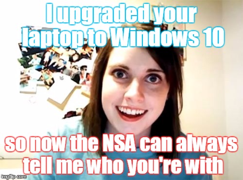 Overly Attached Girlfriend Meme | I upgraded your laptop to Windows 10 so now the NSA can always tell me who you're with | image tagged in memes,overly attached girlfriend | made w/ Imgflip meme maker