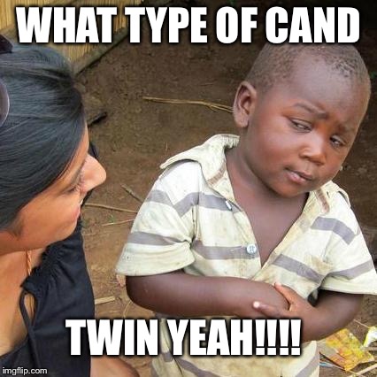 Third World Skeptical Kid | WHAT TYPE OF CAND TWIN YEAH!!!! | image tagged in memes,third world skeptical kid | made w/ Imgflip meme maker