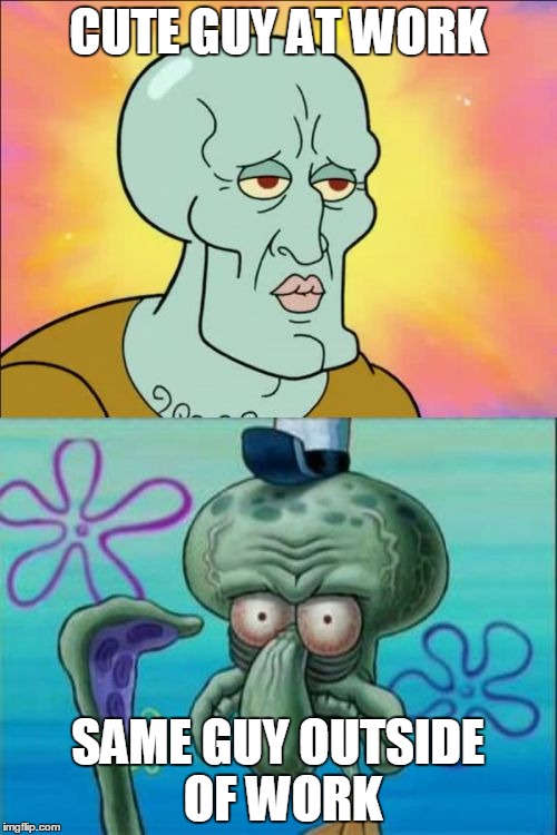 I call it "work eyes" | CUTE GUY AT WORK SAME GUY OUTSIDE OF WORK | image tagged in memes,squidward | made w/ Imgflip meme maker