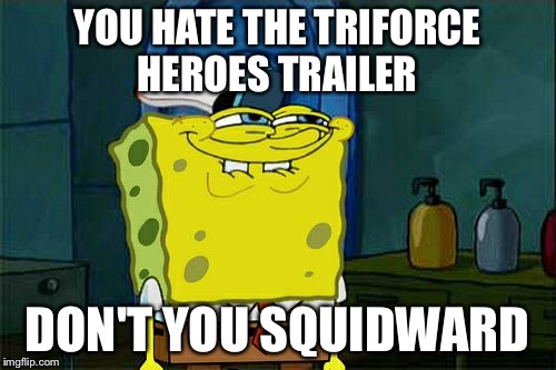 Don't You Squidward Meme | YOU HATE THE TRIFORCE HEROES TRAILER DON'T YOU SQUIDWARD | image tagged in memes,dont you squidward | made w/ Imgflip meme maker