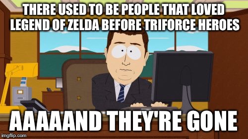 Aaaaand Its Gone Meme | THERE USED TO BE PEOPLE THAT LOVED LEGEND OF ZELDA BEFORE TRIFORCE HEROES AAAAAND THEY'RE GONE | image tagged in memes,aaaaand its gone | made w/ Imgflip meme maker
