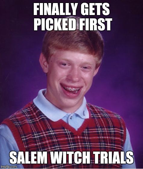 Bad Luck Brian | FINALLY GETS PICKED FIRST SALEM WITCH TRIALS | image tagged in memes,bad luck brian | made w/ Imgflip meme maker