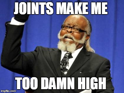 Too Damn High | JOINTS MAKE ME TOO DAMN HIGH | image tagged in memes,too damn high | made w/ Imgflip meme maker