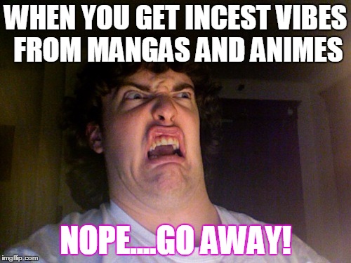 Oh No Meme | WHEN YOU GET INCEST VIBES FROM MANGAS AND ANIMES NOPE....GO AWAY! | image tagged in memes,oh no | made w/ Imgflip meme maker