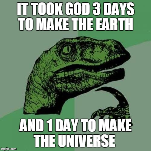 Philosoraptor Meme | IT TOOK GOD 3 DAYS TO MAKE THE EARTH AND 1 DAY TO MAKE THE UNIVERSE | image tagged in memes,philosoraptor | made w/ Imgflip meme maker