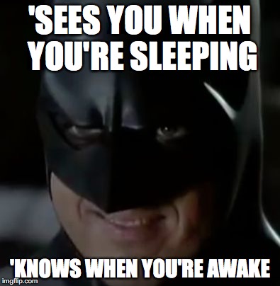 how he strikes fear into the hearts of his enemies | 'SEES YOU WHEN YOU'RE SLEEPING 'KNOWS WHEN YOU'RE AWAKE | image tagged in batman,batman smiles | made w/ Imgflip meme maker