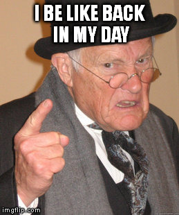 Back In My Day Meme | I BE LIKE BACK IN MY DAY | image tagged in memes,back in my day | made w/ Imgflip meme maker