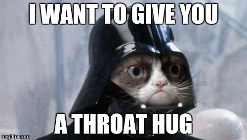 Free Throat Hugs! | I WANT TO GIVE YOU A THROAT HUG | image tagged in grumpy cat,starwars,grumpy cat star wars | made w/ Imgflip meme maker