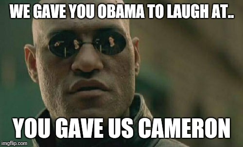 Matrix Morpheus Meme | WE GAVE YOU OBAMA TO LAUGH AT.. YOU GAVE US CAMERON | image tagged in memes,matrix morpheus | made w/ Imgflip meme maker