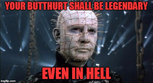 Legendary Butthurt | YOUR BUTTHURT SHALL BE LEGENDARY EVEN IN HELL | image tagged in pinhead,memes | made w/ Imgflip meme maker