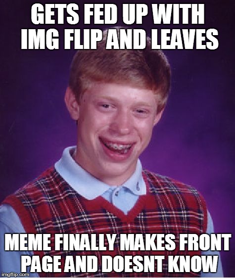 Bad Luck Brian | GETS FED UP WITH IMG FLIP AND LEAVES MEME FINALLY MAKES FRONT PAGE AND DOESNT KNOW | image tagged in memes,bad luck brian | made w/ Imgflip meme maker