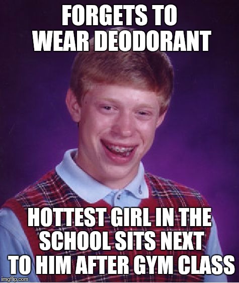 Bad Luck Brian | FORGETS TO WEAR DEODORANT HOTTEST GIRL IN THE SCHOOL SITS NEXT TO HIM AFTER GYM CLASS | image tagged in memes,bad luck brian | made w/ Imgflip meme maker