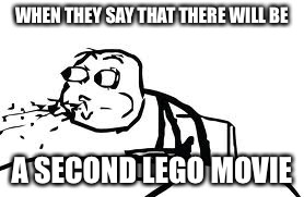 Cereal Guy Spitting | WHEN THEY SAY THAT THERE WILL BE A SECOND LEGO MOVIE | image tagged in memes,cereal guy spitting | made w/ Imgflip meme maker