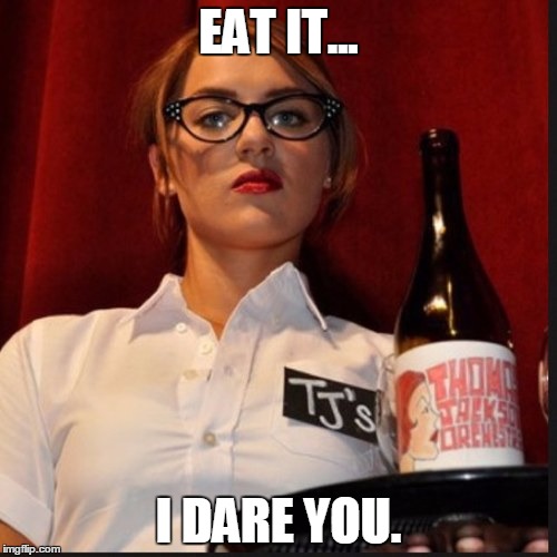 Don't make a waitress angry. | EAT IT... I DARE YOU. | image tagged in waitress,memes,dare,angry | made w/ Imgflip meme maker