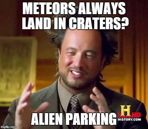 Ancient Aliens | METEORS ALWAYS LAND IN CRATERS? ALIEN PARKING | image tagged in memes,ancient aliens,funny | made w/ Imgflip meme maker