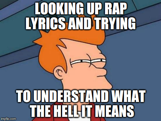 Futurama Fry Meme | LOOKING UP RAP LYRICS AND TRYING TO UNDERSTAND WHAT THE HELL IT MEANS | image tagged in memes,futurama fry | made w/ Imgflip meme maker