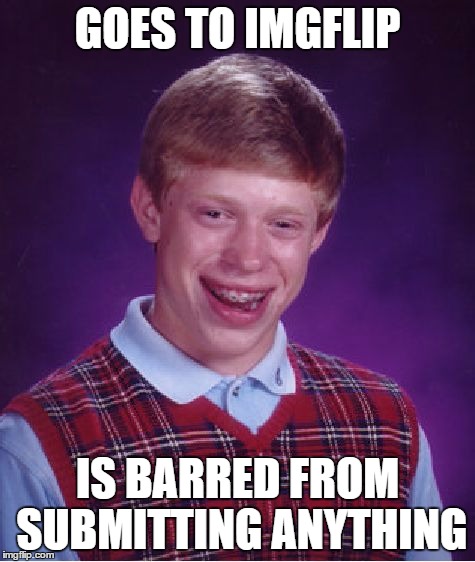 Bad Luck Brian Meme | GOES TO IMGFLIP IS BARRED FROM SUBMITTING ANYTHING | image tagged in memes,bad luck brian | made w/ Imgflip meme maker