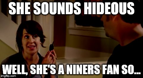 SHE SOUNDS HIDEOUS WELL, SHE'S A NINERS FAN SO... | made w/ Imgflip meme maker