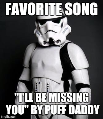 Stormtrooper pick up liner | FAVORITE SONG "I'LL BE MISSING YOU" BY PUFF DADDY | image tagged in stormtrooper pick up liner | made w/ Imgflip meme maker
