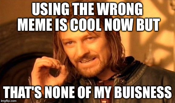 One Does Not Simply | USING THE WRONG MEME IS COOL NOW BUT THAT'S NONE OF MY BUISNESS | image tagged in memes,one does not simply | made w/ Imgflip meme maker