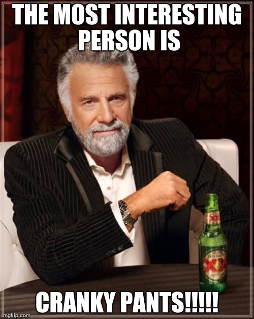 The Most Interesting Man In The World | THE MOST INTERESTING PERSON IS CRANKY PANTS!!!!! | image tagged in memes,the most interesting man in the world | made w/ Imgflip meme maker