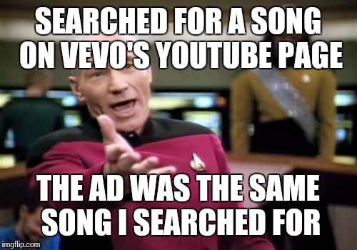 Picard Wtf Meme | SEARCHED FOR A SONG ON VEVO'S YOUTUBE PAGE THE AD WAS THE SAME SONG I SEARCHED FOR | image tagged in memes,picard wtf | made w/ Imgflip meme maker