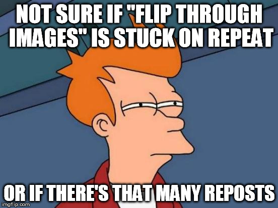Like the shuffle on my old ipod | NOT SURE IF "FLIP THROUGH IMAGES" IS STUCK ON REPEAT OR IF THERE'S THAT MANY REPOSTS | image tagged in memes,futurama fry,imgflip,random,disappointment,repost | made w/ Imgflip meme maker