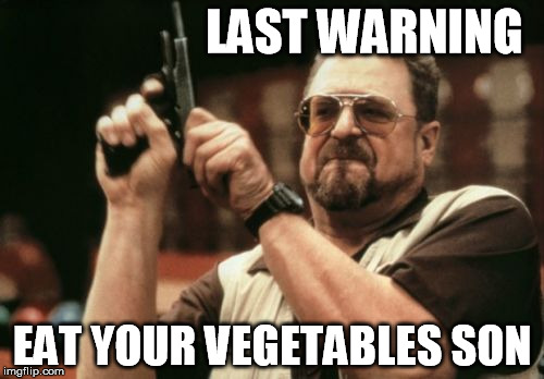 Am I The Only One Around Here | LAST WARNING EAT YOUR VEGETABLES SON | image tagged in memes,am i the only one around here | made w/ Imgflip meme maker