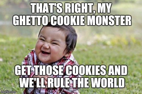 Evil Toddler Meme | THAT'S RIGHT, MY GHETTO COOKIE MONSTER GET THOSE COOKIES AND WE'LL RULE THE WORLD | image tagged in memes,evil toddler | made w/ Imgflip meme maker