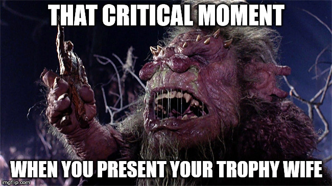 Trantor | THAT CRITICAL MOMENT WHEN YOU PRESENT YOUR TROPHY WIFE | image tagged in trantor,troll,troll face,trolls,the real trolls,memes | made w/ Imgflip meme maker