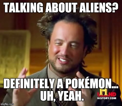 Ancient Aliens Meme | TALKING ABOUT ALIENS? DEFINITELY A POKÉMON... UH, YEAH. | image tagged in memes,ancient aliens | made w/ Imgflip meme maker