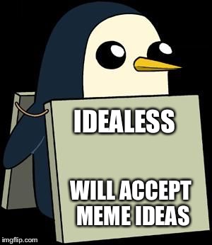 IDEALESS WILL ACCEPT MEME IDEAS | image tagged in cute penguin with sign | made w/ Imgflip meme maker