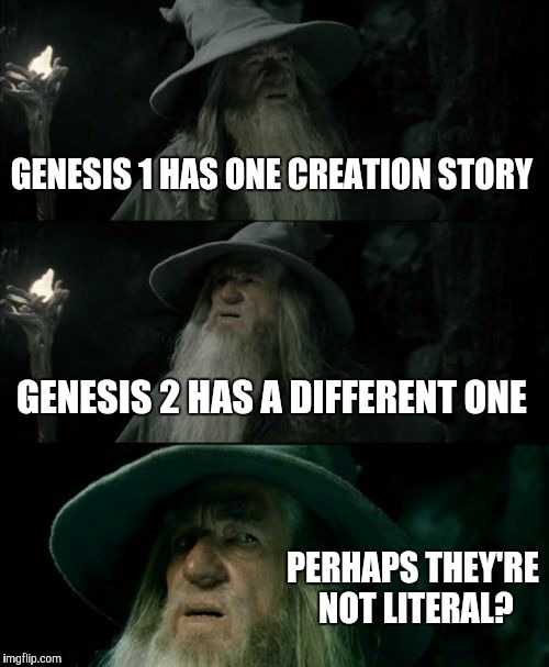 Seek the truth.  There is nothing to fear from it. | GENESIS 1 HAS ONE CREATION STORY GENESIS 2 HAS A DIFFERENT ONE PERHAPS THEY'RE NOT LITERAL? | image tagged in memes,confused gandalf | made w/ Imgflip meme maker