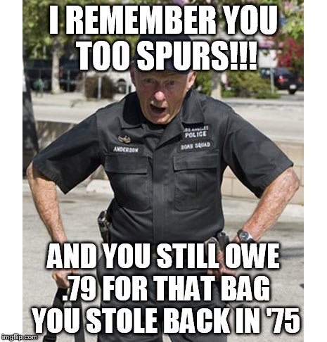 I REMEMBER YOU TOO SPURS!!! AND YOU STILL OWE .79 FOR THAT BAG YOU STOLE BACK IN '75 | made w/ Imgflip meme maker