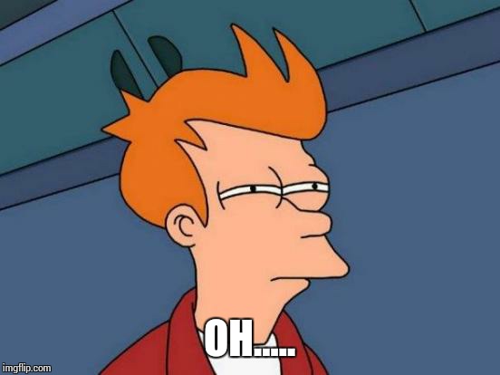 Futurama Fry Meme | OH..... | image tagged in memes,futurama fry | made w/ Imgflip meme maker