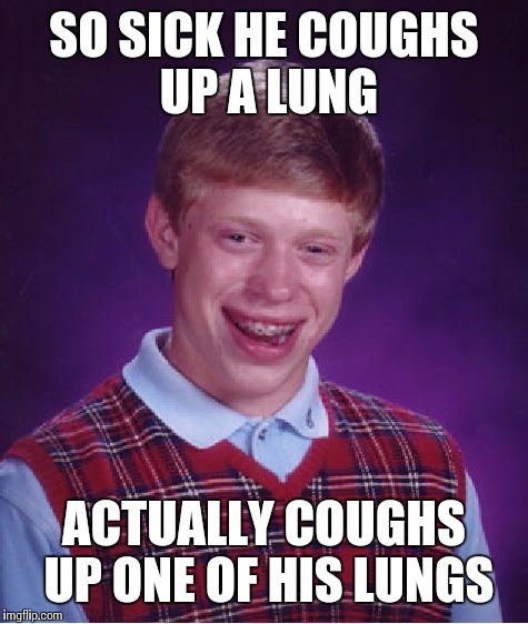 Bad Luck Brian Meme | SO SICK HE COUGHS UP A LUNG ACTUALLY COUGHS UP ONE OF HIS LUNGS | image tagged in memes,bad luck brian | made w/ Imgflip meme maker