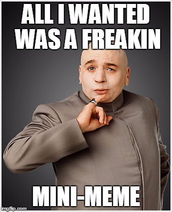 Dr Evil Meme | ALL I WANTED WAS A FREAKIN MINI-MEME | image tagged in memes,dr evil | made w/ Imgflip meme maker