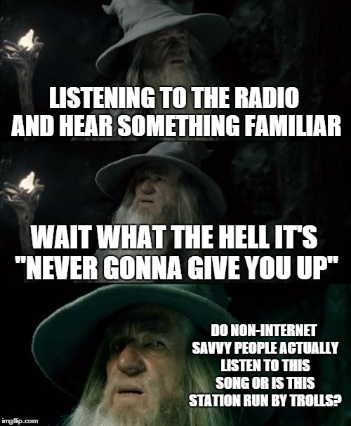Confused Gandalf Meme | LISTENING TO THE RADIO AND HEAR SOMETHING FAMILIAR WAIT WHAT THE HELL IT'S "NEVER GONNA GIVE YOU UP" DO NON-INTERNET SAVVY PEOPLE ACTUALLY L | image tagged in memes,confused gandalf | made w/ Imgflip meme maker