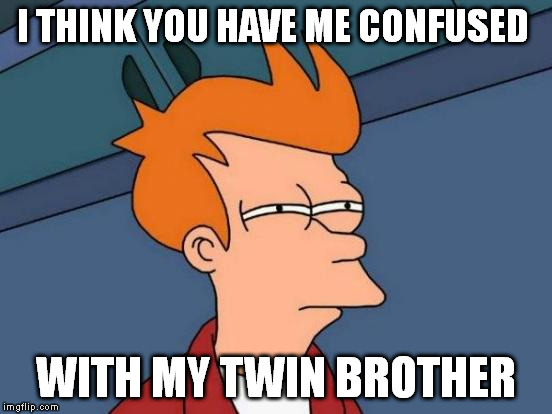 Futurama Fry Meme | I THINK YOU HAVE ME CONFUSED WITH MY TWIN BROTHER | image tagged in memes,futurama fry | made w/ Imgflip meme maker