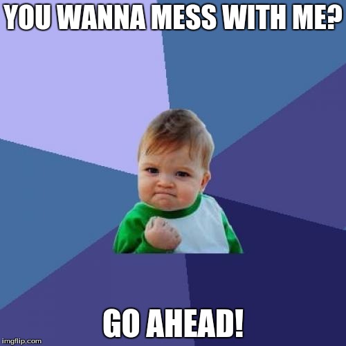 Success Kid | YOU WANNA MESS WITH ME? GO AHEAD! | image tagged in memes,success kid | made w/ Imgflip meme maker