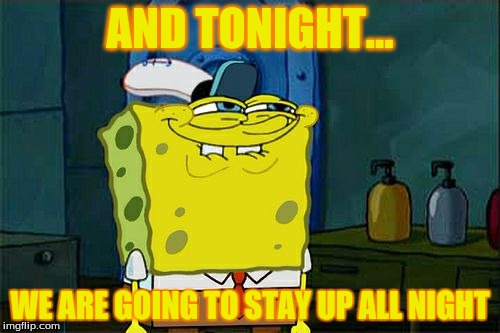 Don't You Squidward | AND TONIGHT... WE ARE GOING TO STAY UP ALL NIGHT | image tagged in memes,dont you squidward | made w/ Imgflip meme maker