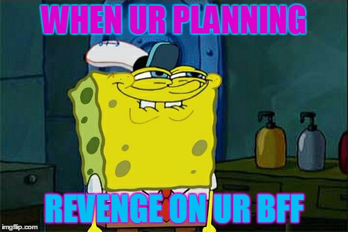 Don't You Squidward Meme | WHEN UR PLANNING REVENGE ON UR BFF | image tagged in memes,dont you squidward | made w/ Imgflip meme maker