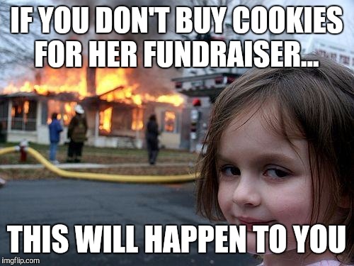 Disaster Girl Meme | IF YOU DON'T BUY COOKIES FOR HER FUNDRAISER... THIS WILL HAPPEN TO YOU | image tagged in memes,disaster girl | made w/ Imgflip meme maker