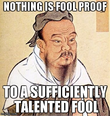 Confucious say | NOTHING IS FOOL PROOF TO A SUFFICIENTLY TALENTED FOOL | image tagged in confucious say | made w/ Imgflip meme maker