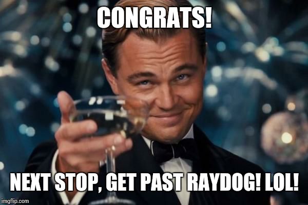 Leonardo Dicaprio Cheers Meme | CONGRATS! NEXT STOP, GET PAST RAYDOG! LOL! | image tagged in memes,leonardo dicaprio cheers | made w/ Imgflip meme maker