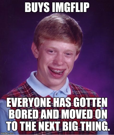 Bad Luck Brian | BUYS IMGFLIP EVERYONE HAS GOTTEN BORED AND MOVED ON TO THE NEXT BIG THING. | image tagged in memes,bad luck brian | made w/ Imgflip meme maker