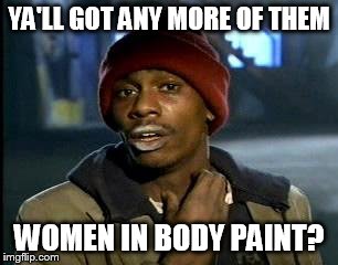 Y'all Got Any More Of That Meme | YA'LL GOT ANY MORE OF THEM WOMEN IN BODY PAINT? | image tagged in memes,yall got any more of | made w/ Imgflip meme maker
